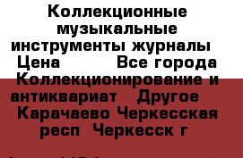 Коллекционные музыкальные инструменты журналы › Цена ­ 300 - Все города Коллекционирование и антиквариат » Другое   . Карачаево-Черкесская респ.,Черкесск г.